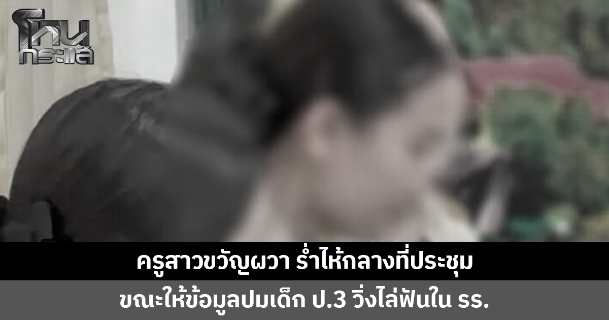 ครูสาวขวัญผวา ร่ำไห้กลางที่ประชุม ขณะให้ข้อมูลปมเด็ก ป.3 วิ่งไล่ฟัน