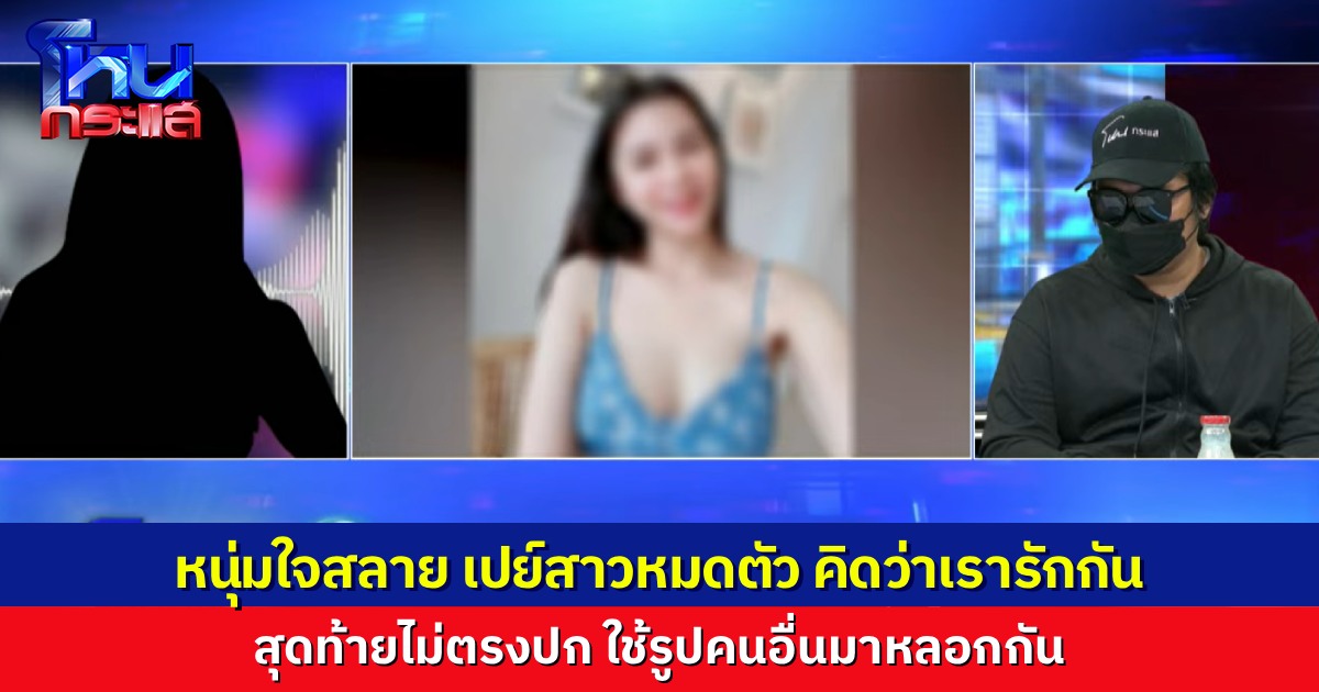 หนุ่มช้ำ รักสาวออนไลน์ สุดท้ายไม่ตรงปก โอนเงินให้เขาหมดตัว พอเจอตัวจริงแทบหงายท้อง