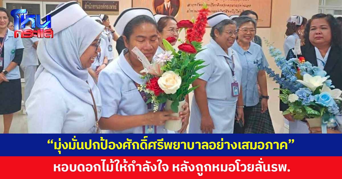 กลุ่มพยาบาล รพ.มหาราชนครศรีธรรมราช เคลื่อนไหวออกแถลงการณ์ หอบดอกไม้ให้กำลังใจพยาบาล หลังดรามาหมอโวยวายต่อหน้าคนไข้