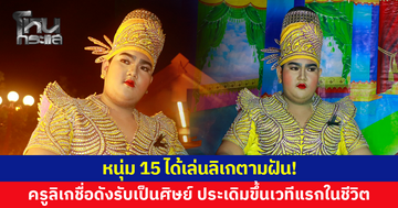 หนุ่ม 15 ได้เล่นลิเกตามฝัน หลังครูลิเกชื่อดังรับเป็นศิษย์ ประเดิมขึ้นเวทีแสดงจริง