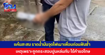 ชายวัย 46 แค้นสะสม ราดน้ำมันจุดไฟเผาเพื่อน ก่อนตามไปใช้มีดฟันซ้ำ