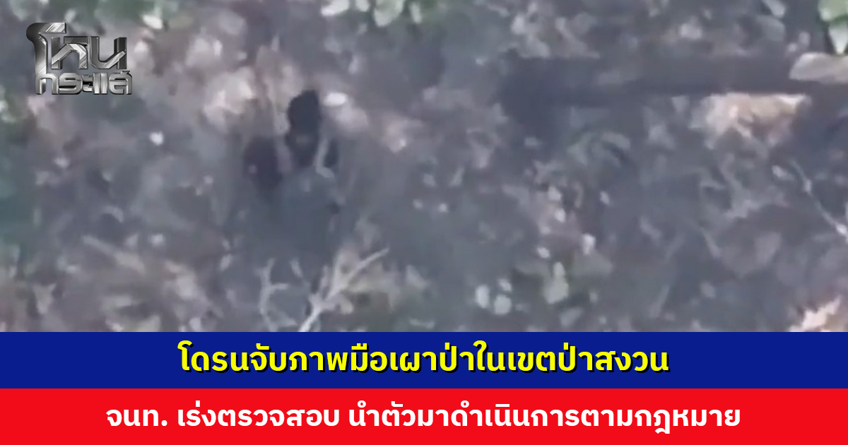 คาหนังคาเขา! โดรนจับภาพมือเผาป่าในเขตป่าสงวน เจ้าหน้าที่เร่งตรวจสอบ นำตัวมาดำเนินการตามกฎหมาย