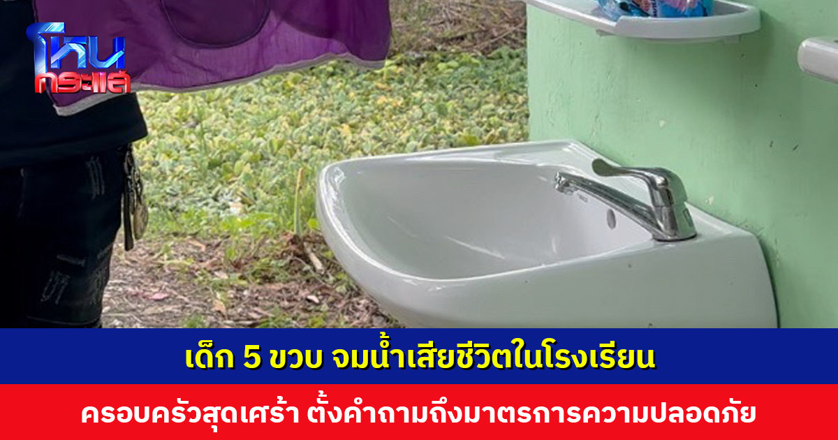 เด็ก 5 ขวบ จมน้ำเสียชีวิตในโรงเรียน ครอบครัวตั้งคำถามถึงความปลอดภัย มีสระอยู่ในโรงเรียน ควรมีมาตรการป้องกันเข้มงวด