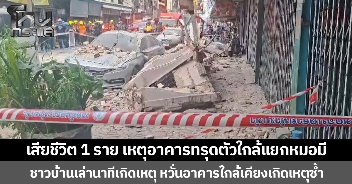 เสียชีวิต 1 ราย เหตุอาคารทรุดตัวใกล้แยกหมอมี ชาวบ้านเล่านาทีเกิดเหตุ หวั่นอาคารใกล้เคียงเกิดเหตุซ้ำ