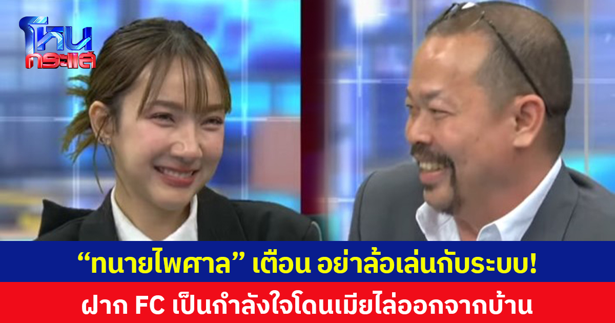 “ทนายไพศาล” เตือน อย่าล้อเล่นกับระบบ! ฝาก FC เป็นกำลังใจโดนเมียไล่ออกจากบ้าน