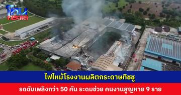 ไฟไหม้โรงงานผลิตกระดาษทิชชู รถดับเพลิงกว่า 50 คัน ระดมช่วย คนงานสูญหาย 9 ราย