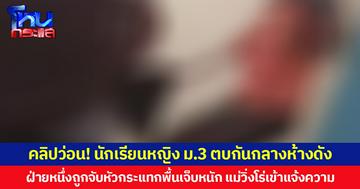 คลิปว่อน! นักเรียนหญิง ม.3 ตบกันกลางห้างดัง  ฝ่ายหนึ่งถูกจับหัวกระแทกพื้นเจ็บหนัก แม่วิ่งโร่เข้าแจ้งความ