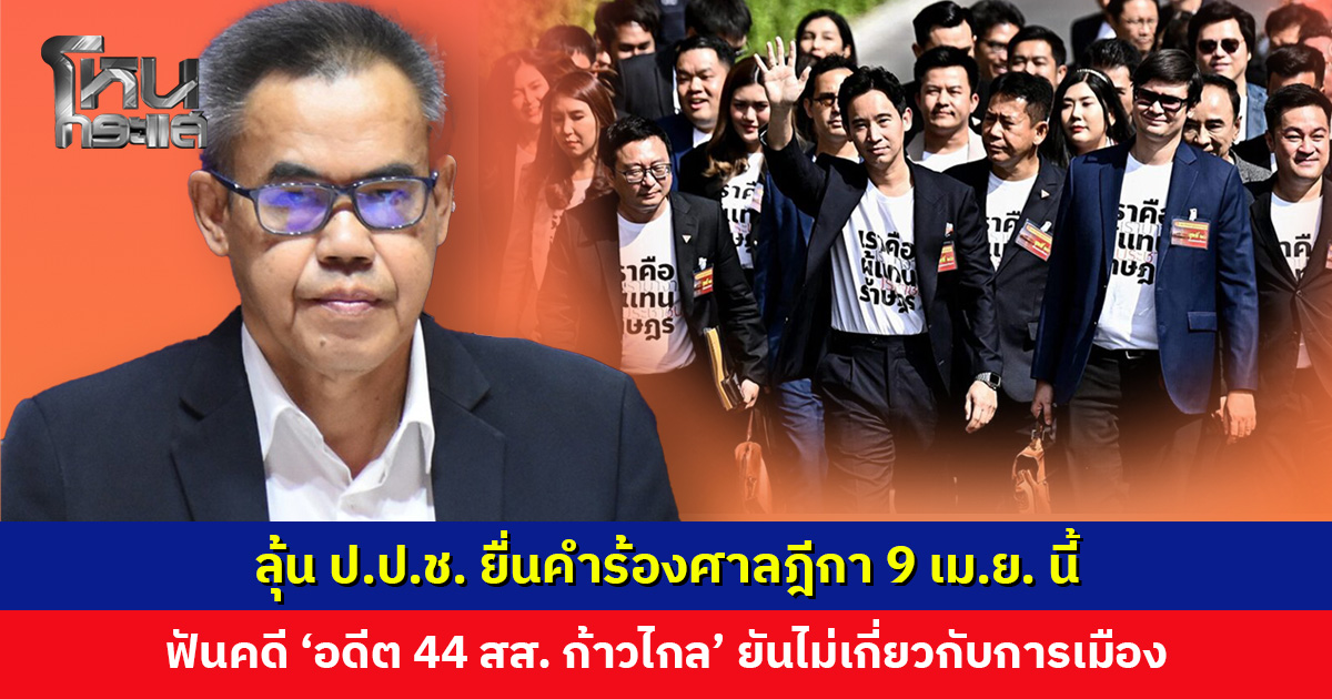 ลุ้น ป.ป.ช. ยื่นคำร้องศาลฎีกา 9 เม.ย. นี้ ฟันคดี ‘อดีต 44 สส. ก้าวไกล’ ยันไม่เกี่ยวกับการเมือง กรณีตรงกับวันแถลงนโยบาย