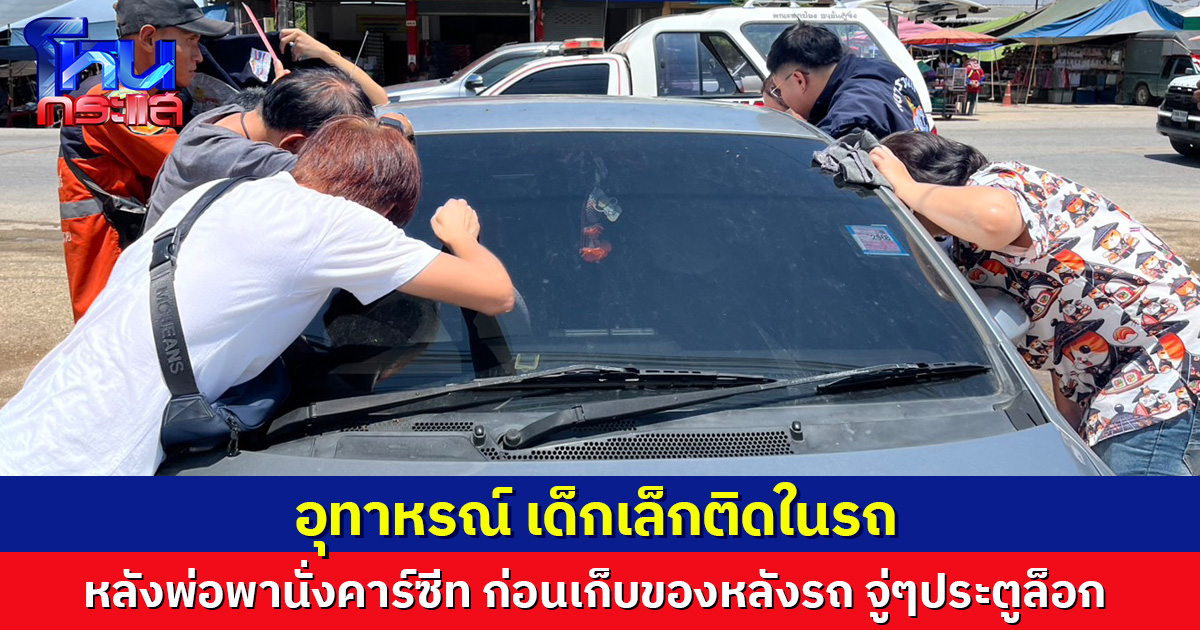 พ่อแม่ใจโหวง! ลูกเล็กติดในรถ หลังพ่อพานั่งคาร์ซีท ก่อนเก็บของหลังรถ จู่ๆประตูล็อก รีบแจ้งกู้ภัยช่วยปลอดภัย