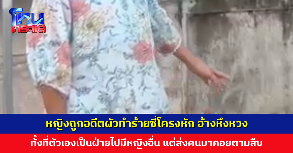 หญิงถูกอดีตผัวทำร้ายซี่โครงหัก อ้างหึงหวง ทั้งที่ตัวเองเป็นฝ่ายไปมีหญิงอื่น แม่ผัวยันลูกสะใภ้ไม่นอกลู่นอกทาง