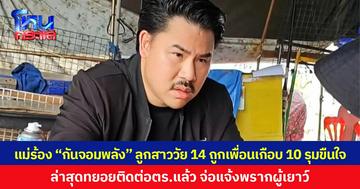 แม่ร้อง 'กัน จอมพลัง' ลูกสาววัย 14 ถูกเพื่อนเกือบ 10 คนรุมขืนใจ วอนช่วยเร่งคดี ล่าสุดผู้ก่อเหตุทยอยติดต่อตร.แล้ว