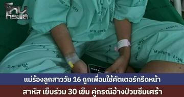 แม่ร้องสื่อหวั่นไม่ได้ความเป็นธรรม ลูกสาววัย 16 ถูกเพื่อนใช้คัตเตอร์กรีดหน้า สาหัส เย็บร่วม 30 เข็ม คู่กรณีอ้างป่วยซึมเศร้า
