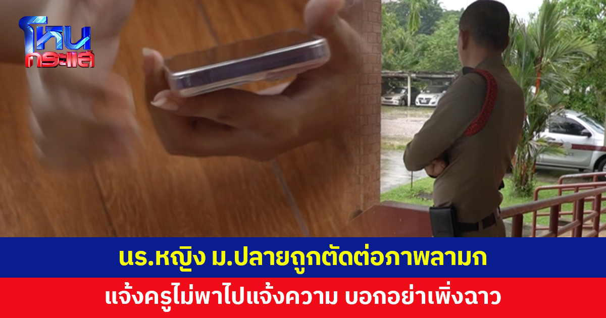 นร.หญิง ม.ปลาย ถูกมือดีตัดต่อภาพลามกลงโซเชียล แจ้งครูไม่พาไปแจ้งความ