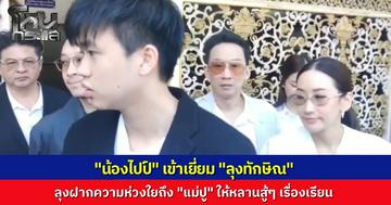 "น้องไปป์" ลูกชาย "ยิ่งลักษณ์"  เข้าเยี่ยม "ทักษิณ" เผยคุณลุงฝากห่วงใยคุณแม่ พร้อมอวยพรให้สู้เรื่องเรียน 
