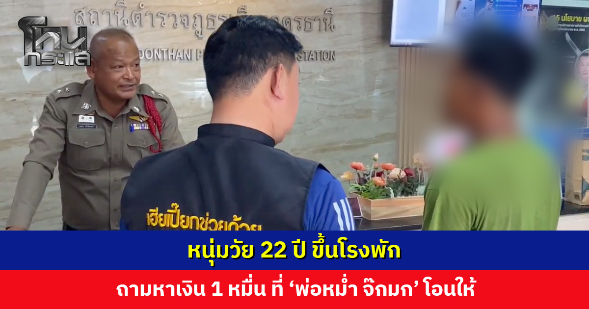 หนุ่มวัย 22 ปี ขึ้นโรงพัก ถามหาเงิน 1 หมื่น ที่ ‘พ่อหม่ำ จ๊กมก’ โอนมาให้
