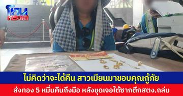 ไม่คิดว่าจะได้คืน สาวเมียนมาขอบคุณกู้ภัย  ส่งทองมูลค่ารวม 5 หมื่นคืนถึงมือ หลังขุดเจอใต้ซากตึก สตง.ถล่ม