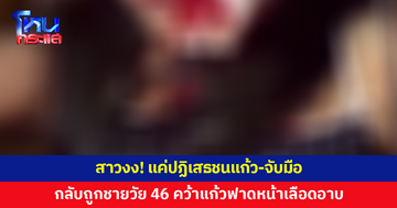 สาวปฏิเสธชนแก้ว-จับมือ ชายวัย 46 โมโหคว้าแก้วฟาดหน้าเลือดอาบ ทิ้งแผลฉกรรจ์
