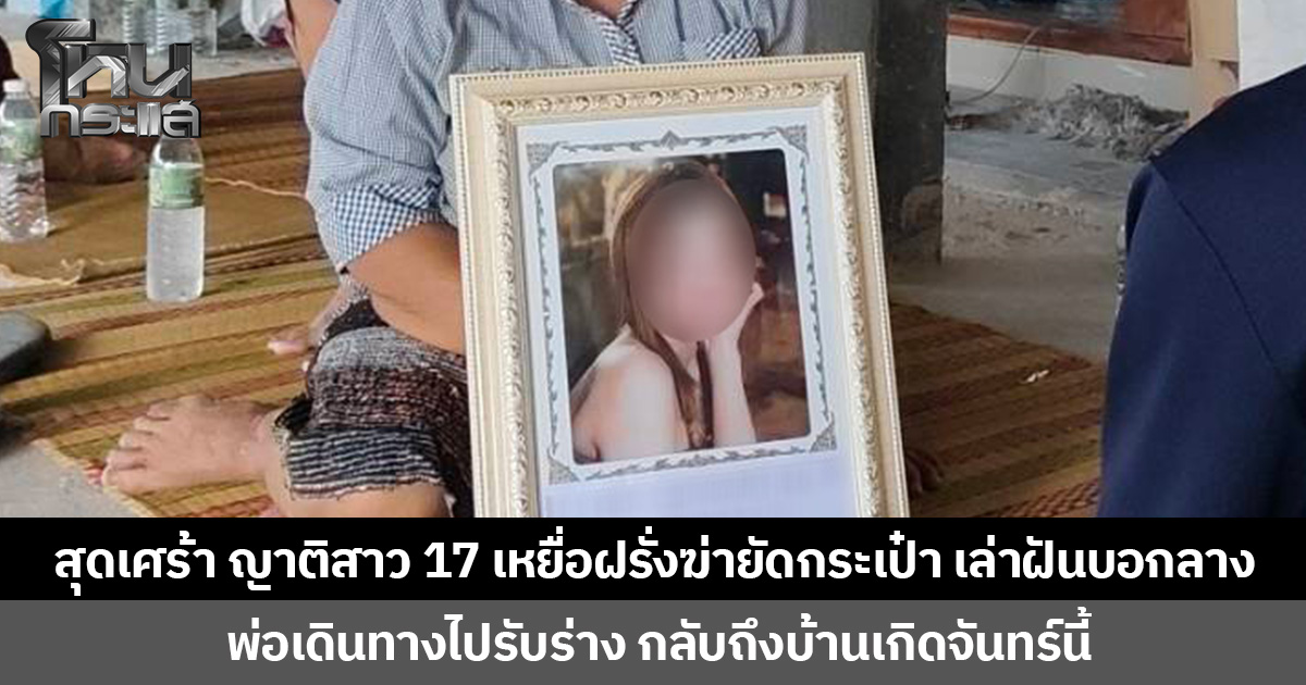 สุดเศร้า ญาติสาว 17 เหยื่อฝรั่งฆ่ายัดกระเป๋า เล่าฝันบอกลาง พ่อเดินทางไปรับร่าง กลับถึงบ้านเกิดจันทร์นี้