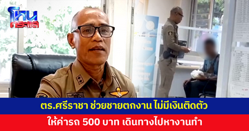 ตำรวจช่วยชายตกงาน ไม่มีเงินติดตัว ให้ค่ารถ 500 บาท เดินทางไปหางานทำ