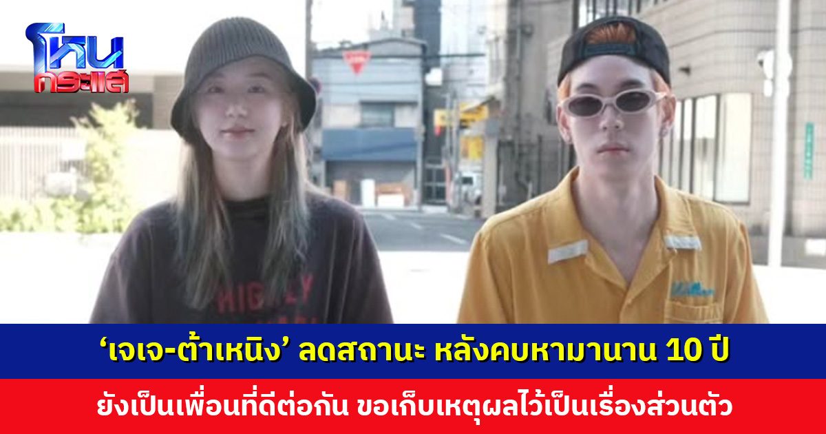 ‘เจเจ-ต้าเหนิง’ ลดสถานะ หลังคบหามานาน 10 ปี แต่ยังคงเป็นเพื่อนที่ดีต่อกัน