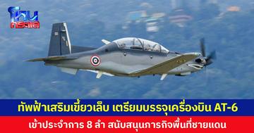 ทัพฟ้าเสริมเขี้ยวเล็บ เตรียมบรรจุเครื่องบิน AT-6  เข้าประจำการ 8 ลำ สนับสนุนภารกิจพื้นที่ชายแดน