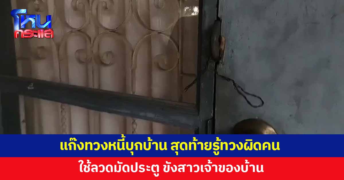 แก๊งทวงหนี้บุกบ้าน ทวงเงิน 4,000 สุดท้ายรู้ทวงผิดคน ใช้ลวดมัดประตู ขังสาวเจ้าของบ้าน