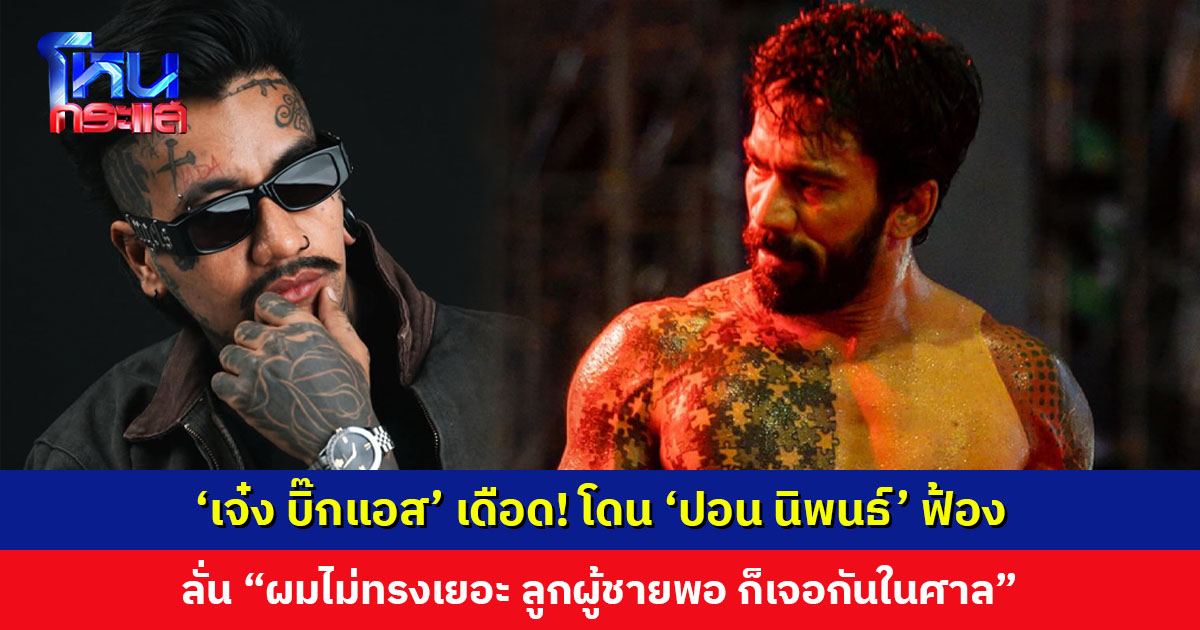‘เจ๋ง บิ๊กแอส’ เดือด! โดน ‘ปอน นิพนธ์’ ฟ้อง ลั่นผมอยู่ของผมเฉยๆ แต่มาพาดพิง “ผมไม่ทรงเยอะ ก็เจอกันในศาล”