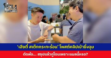 ‘เฮียตี๋ สเต็กกระทะร้อน’ โพสต์คลิปเป่ายิ้งฉุบ ตัดพ้อ… สรุปแล้วกูโดนเพราะแผลนี้หรอ?