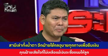 สามีคุณฝ้ายเล่าทั้งน้ำตา อีกฝ่ายใช้กลอุบายทุกทางเพื่อยืมเงิน ไม่เหลือแม้เงินจะซื้อขนมให้ลูก