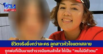 ชีวิตจริงยิ่งกว่าละคร ลูกสาวหัวใจแตกสลาย  ถูกพ่อที่เป็นนายตำรวจมียศผลักไส ให้เป็น “คนไม่มีตัวตน”