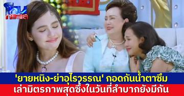 'ยายหนิง' น้ำตาซึมกอด 'ย่าอุไรวรรณ' เผยมิตรภาพสุดซึ้งในวันที่ลำบาก 'ชมพู่' ฟังแล้วแทบร้องตาม