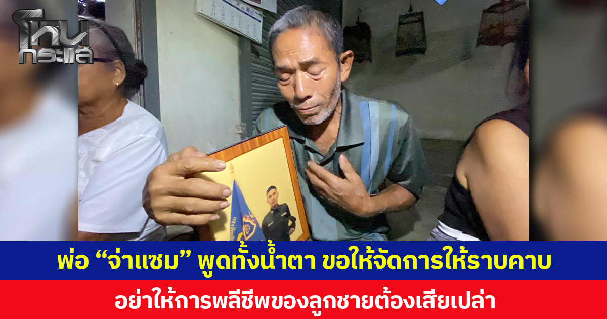 พ่อ “จ่าแซม” พูดทั้งน้ำตา ขอให้จัดการให้ราบคาบ อย่าให้การพลีชีพของลูกชายต้องเสียเปล่า