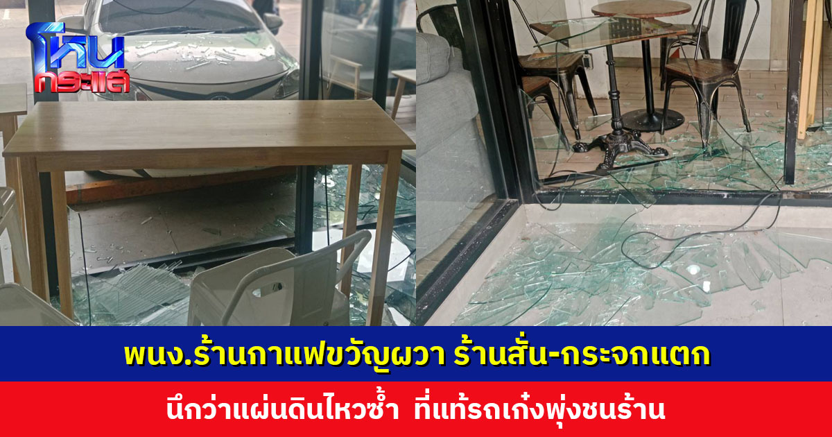 พนักงานร้านกาแฟขวัญผวา กระจกแตก-ร้านสั่น นึกว่าแผ่นดินไหวซ้ำ ที่แท้รถเก๋งพุ่งชนร้าน