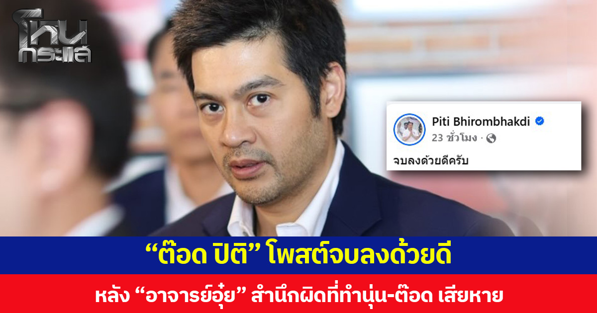 “ต๊อด ปิติ” โพสต์จบลงด้วยดี หลัง “อาจารย์อุ๋ย” สำนึกผิดที่ทำนุ่น-ต๊อด เสียหาย ให้คำมั่นสัญญาจะไม่ทำอย่างนี้กับใครอีก