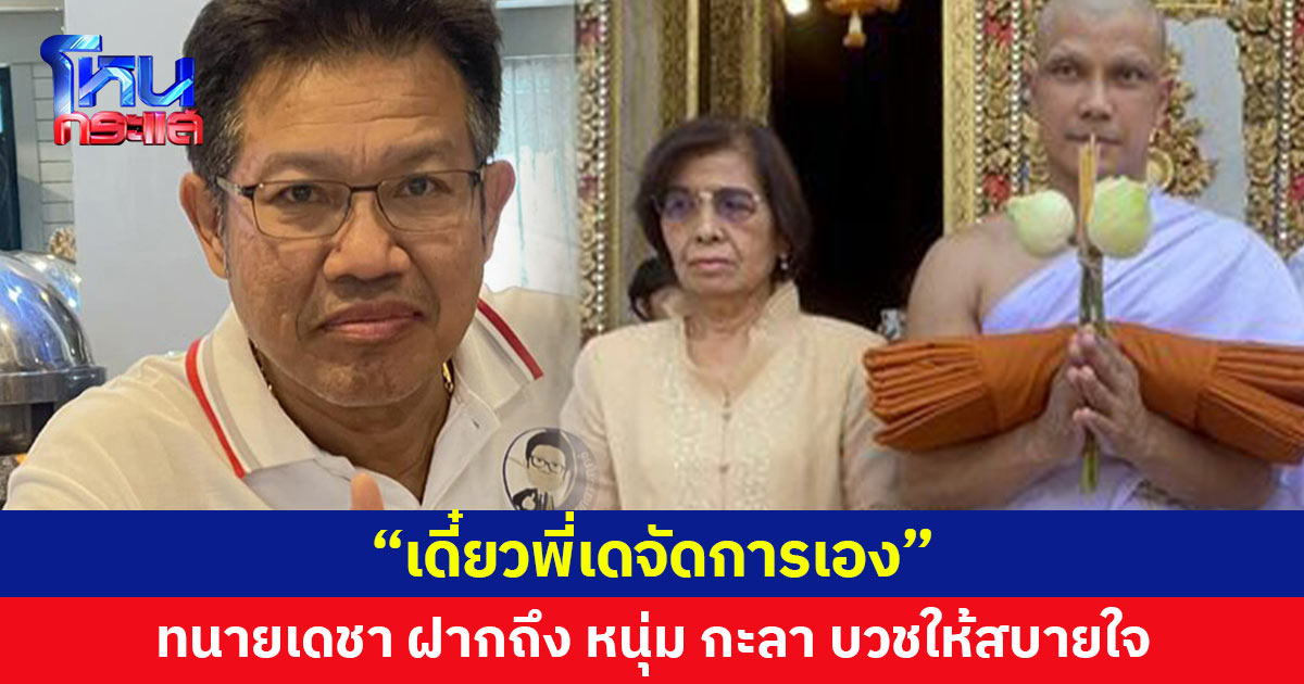 เดี๋ยวพี่เดจัดการเอง ทนายเดชา ฝากถึง “หนุ่ม กะลา” บวชให้สบายใจ 