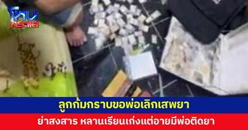 ชายหลอนยาอาละวาด ลูกก้มกราบน้ำตาคลอ ขอร้องให้เลิกเสพ