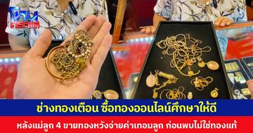 ช่างทองเตือน ซื้อทองออนไลน์ศึกษาให้ดี หลังแม่ลูก 4 ขายทองหวังจ่ายค่าเทอมลูก ก่อนพบไม่ใช่ทองแท้