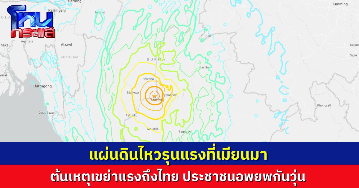 USGS รายงานเหตุแผ่นดินไหวใหญ่ 2 ครั้งในเมียนมา ต้นเหตุเขย่าแรงถึงไทย ประชาชนวิ่งหนีกันอลหม่าน