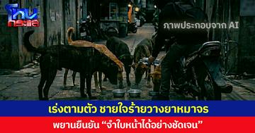เร่งตามตัว ชายใจร้ายวางยาหมาจร พยานยืนยัน “จำใบหน้าได้อย่างชัดเจน”