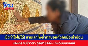 ยังทำใจไม่ได้! ยายเล่าทั้งน้ำตาบอกถึงกับมือเท้าอ่อน หลังทราบข่าวตา ถูกชายคลั่งแทงดับบนรถบัส