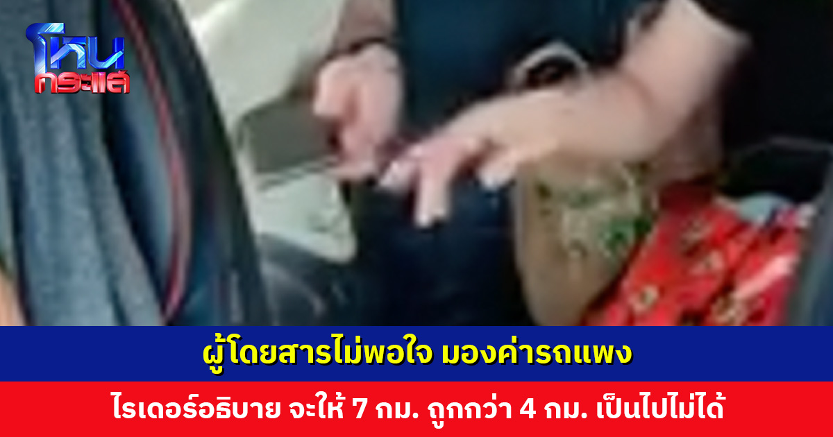 ผู้โดยสารไม่พอใจ มองค่ารถแพง ไรเดอร์อธิบาย จะให้ 7 กม. ราคาถูกกว่า 4 กม. เป็นไปไม่ได้