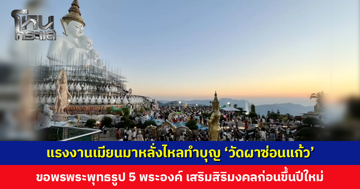 แรงงานเมียนมาหลั่งไหลทำบุญ ‘วัดผาซ่อนแก้ว’ ขอพรพระพุทธรูป 5 พระองค์ เสริมสิริมงคลก่อนขึ้นปีใหม่