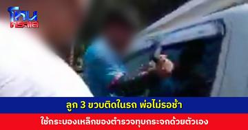 ลูก 3 ขวบติดในรถ พ่อไม่รอช้า ใช้กระบองเหล็กของตำรวจทุบกระจกด้วยตัวเอง ช่วยได้ปลอดภัย