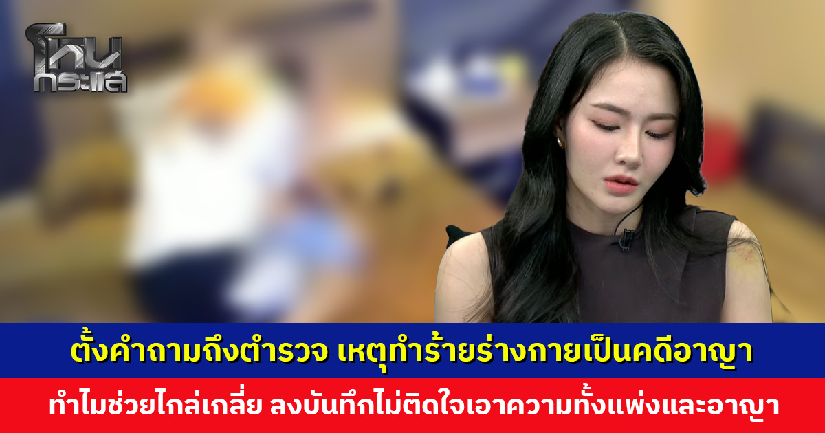 ตั้งคำถามถึงตำรวจ เหตุทำร้ายร่างกายเป็นคดีอาญา ทำไมช่วยไกล่เกลี่ยให้ยอมความ