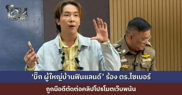 บิ๊ก ผู้ใหญ่บ้านฟินแลนด์’ ร้อง ตร.ไซเบอร์ ถูกมือดีตัดต่อคลิปโปรโมตเว็บพนัน มีผู้เสียหายโทรมาต่อว่า ย้ำไม่มีส่วนเกี่ยวข้อง ตร. เผยรู้ตัวคนทำแล้ว อยู่ระหว่างติดตามตัว
