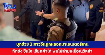 บุกช่วย 3 สาวจีน ส่งแชตลับขอให้ญาติช่วย หลังถูกหลอกมาเอนเตอร์เทน กักขัง ขืนใจ เรียกค่าไถ่