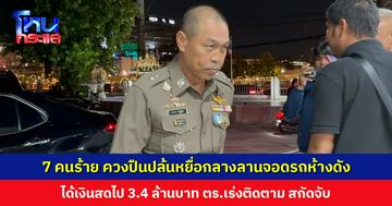 อุกอาจ! 7 คนร้าย ควงปืนบุกปล้นกลางลานจอดรถห้างดัง ได้เงินสดไป 3.4 ล้านบาท