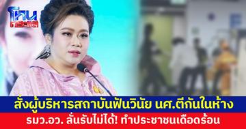 รมว.อว. ลั่นรับไม่ได้! นศ.ตีกันในห้าง ทำประชาชนเดือดร้อน สั่งผู้บริหารสถาบันฟันวินัย เล็งเพิ่มมาตรการเข้ม