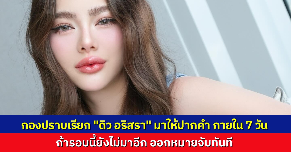 กองปราบฯ เรียก “ดิว อริสรา” ให้ปากคำ ปมยักยอก 62 ล้าน ย้ำถ้ารอบนี้ยังไม่มา ออกหมายจับทันที
