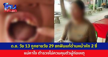 แม่แจ้งความ ลูกชายวัย 13 ปี ถูกชายวัย 29 ปี ชกฟันแท้ด้านหน้าหัก 2 ซี่
